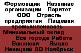 Формовщик › Название организации ­ Паритет, ООО › Отрасль предприятия ­ Пищевая промышленность › Минимальный оклад ­ 22 000 - Все города Работа » Вакансии   . Ямало-Ненецкий АО,Ноябрьск г.